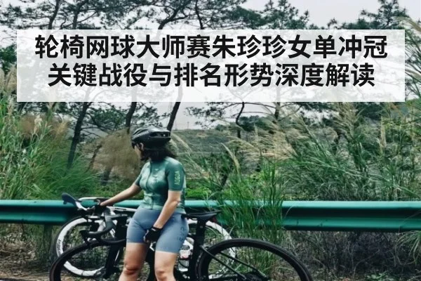 轮椅网球大师赛朱珍珍女单冲冠关键战役与排名形势深度解读